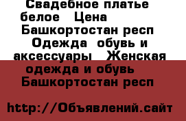 Свадебное платье  белое › Цена ­ 19 000 - Башкортостан респ. Одежда, обувь и аксессуары » Женская одежда и обувь   . Башкортостан респ.